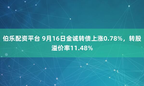 伯乐配资平台 9月16日金诚转债上涨0.78%，转股溢价率11.48%