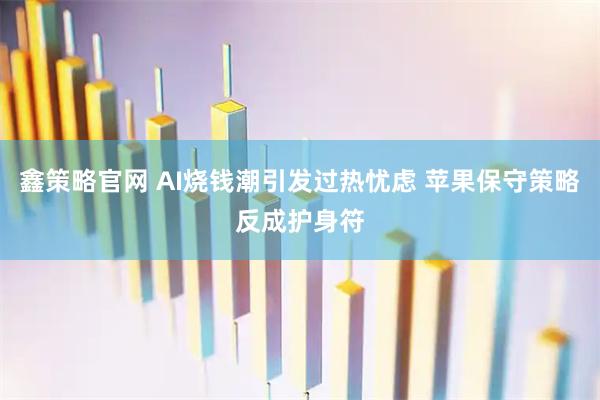 鑫策略官网 AI烧钱潮引发过热忧虑 苹果保守策略反成护身符