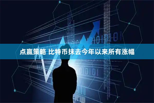 点赢策略 比特币抹去今年以来所有涨幅