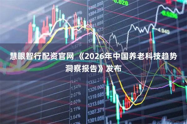 慧眼智行配资官网 《2026年中国养老科技趋势洞察报告》发布