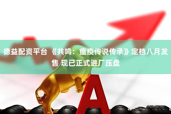 德益配资平台 《共鸣：瘟疫传说传承》定档八月发售 现已正式进厂压盘