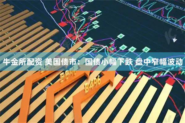 牛金所配资 美国债市：国债小幅下跌 盘中窄幅波动
