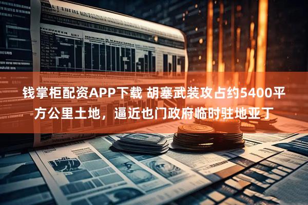钱掌柜配资APP下载 胡塞武装攻占约5400平方公里土地，逼近也门政府临时驻地亚丁