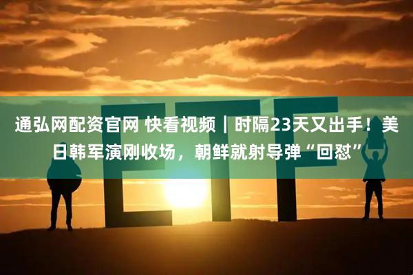 通弘网配资官网 快看视频｜时隔23天又出手！美日韩军演刚收场，朝鲜就射导弹“回怼”