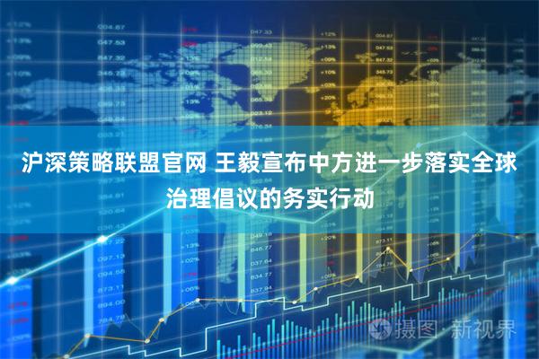 沪深策略联盟官网 王毅宣布中方进一步落实全球治理倡议的务实行动